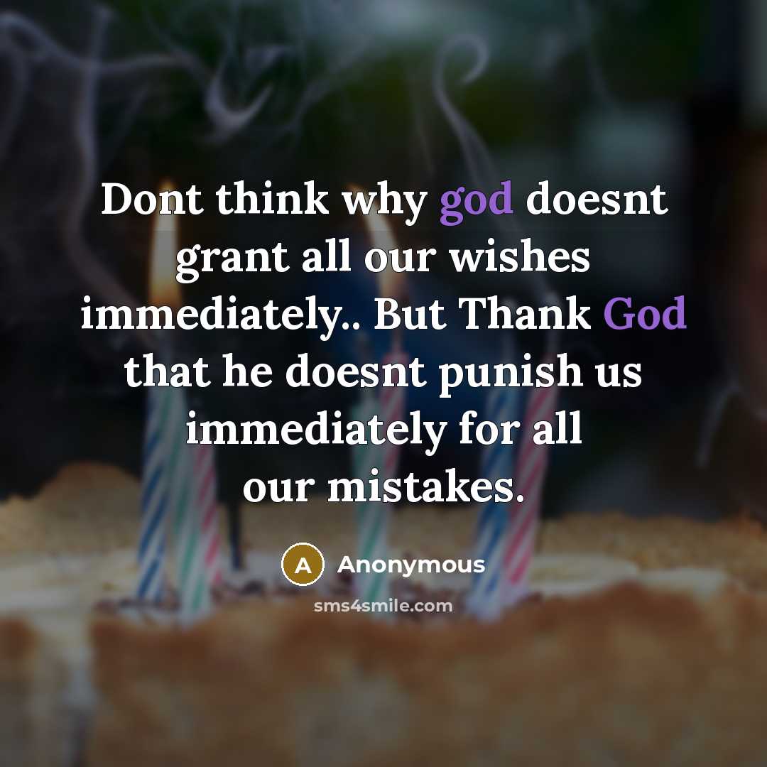 “Dont think why god doesnt grant all our wishes immediately.. But Thank God that he doesnt punish us immediately for all our mistakes.” quote by Anonymous