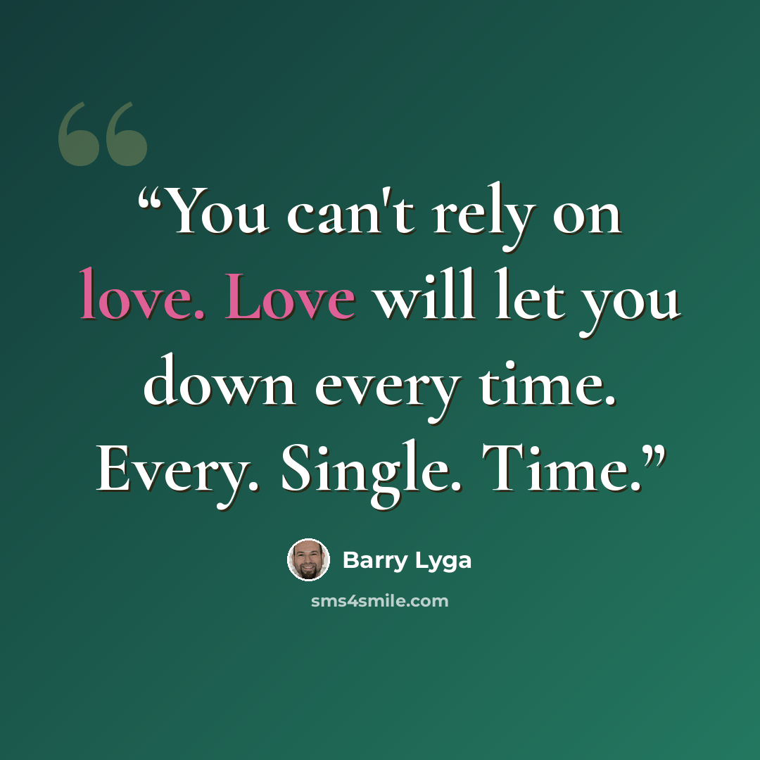 “You can't rely on love. Love will let you down every time. Every. Single. Time.” quote by Barry Lyga