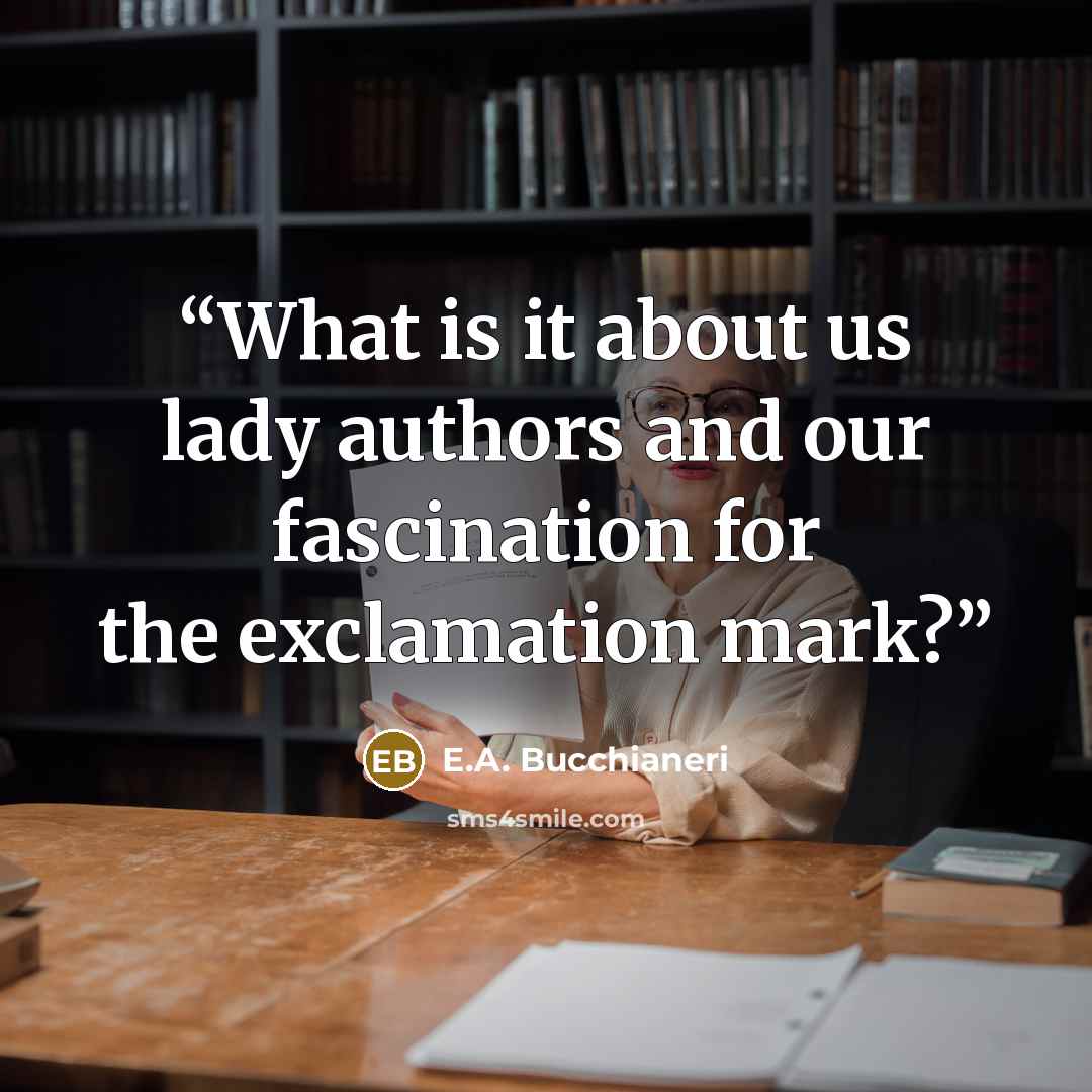 “What is it about us lady authors and our fascination for the exclamation mark?” quote by E.A. Bucchianeri