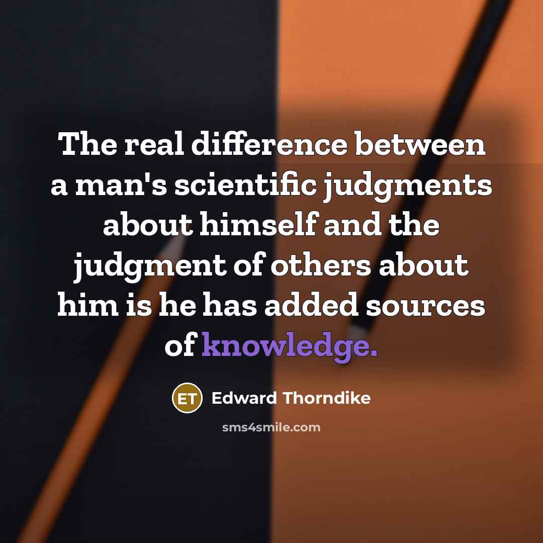 “The real difference between a man's scientific judgments about himself and the judgment of others about him is he has added sources of knowledge.” quote by Edward Thorndike