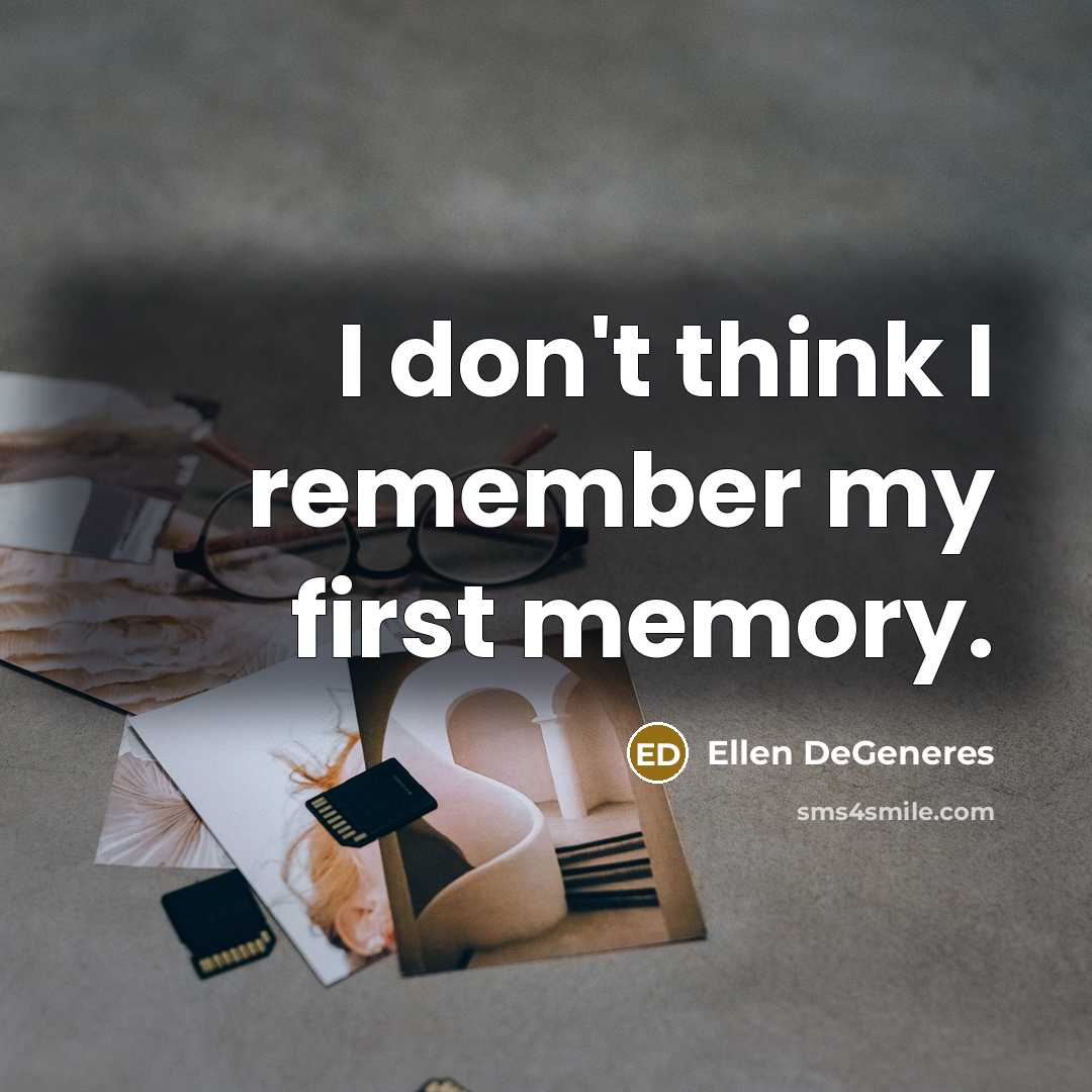 “I don't think I remember my first memory.” quote by Ellen DeGeneres