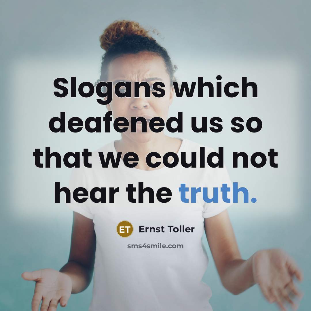 “Slogans which deafened us so that we could not hear the truth.” quote by Ernst Toller