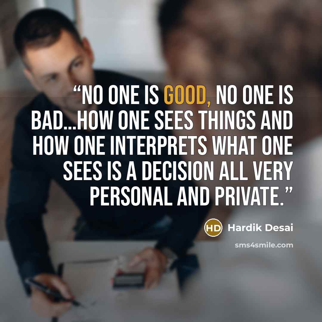 “No one is good, no one is bad…How one sees things and how one interprets what one sees is a decision all very personal and private.” quote by Hardik Desai