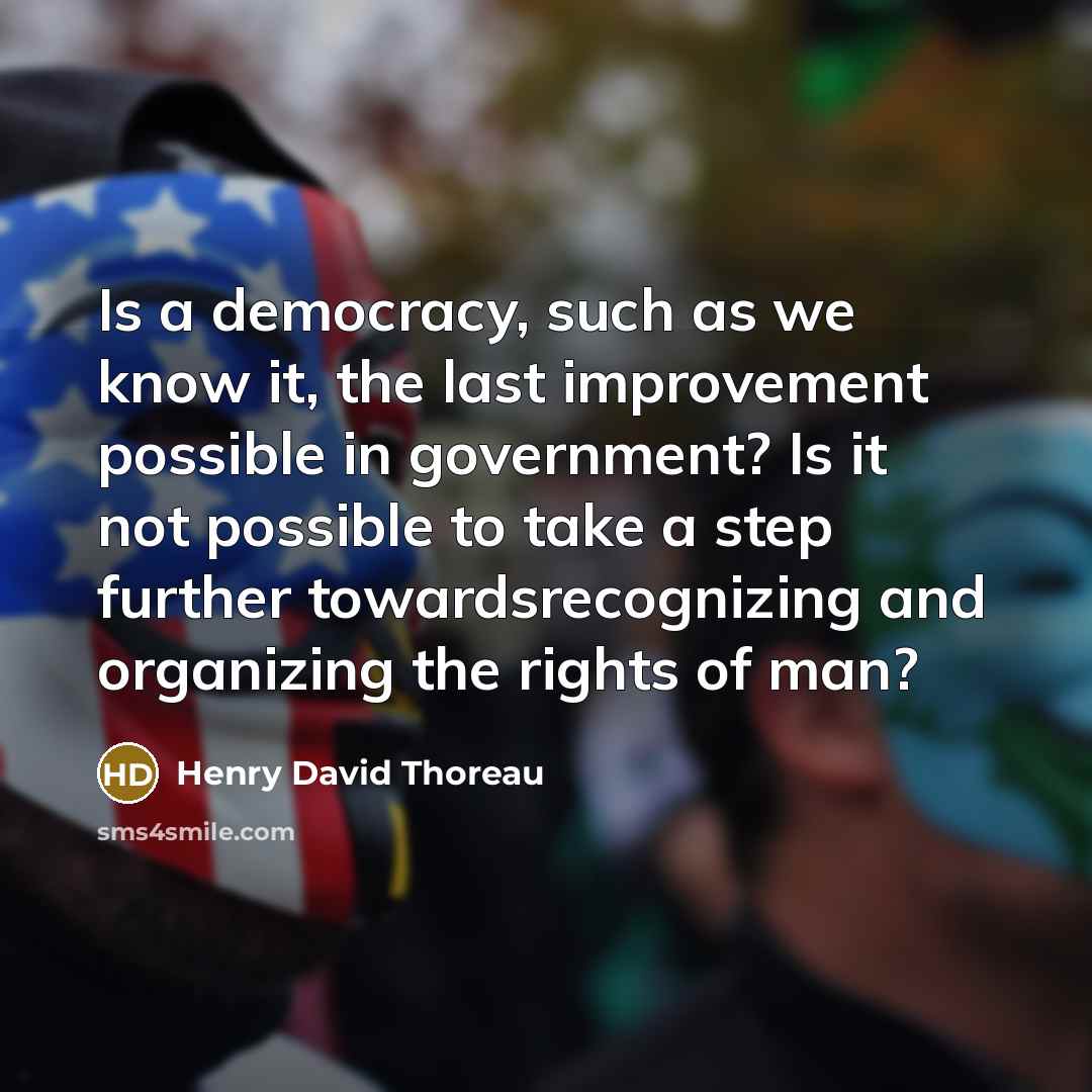 “Is a democracy, such as we know it, the last improvement possible in government? Is it not possible to take a step further towardsrecognizing and organizing the rights of man?” quote by Henry David Thoreau
