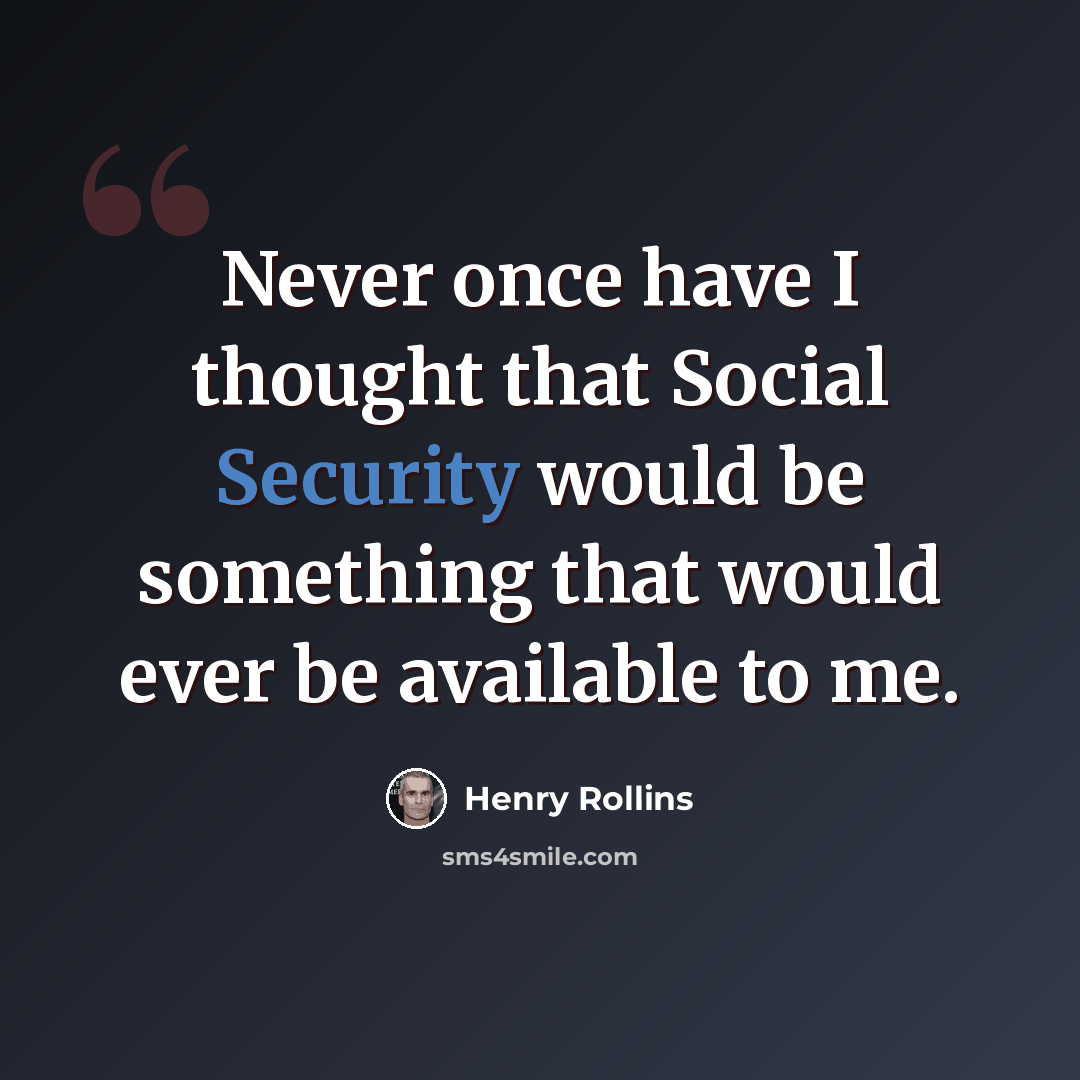 “Never once have I thought that Social Security would be something that would ever be available to me.” quote by Henry Rollins