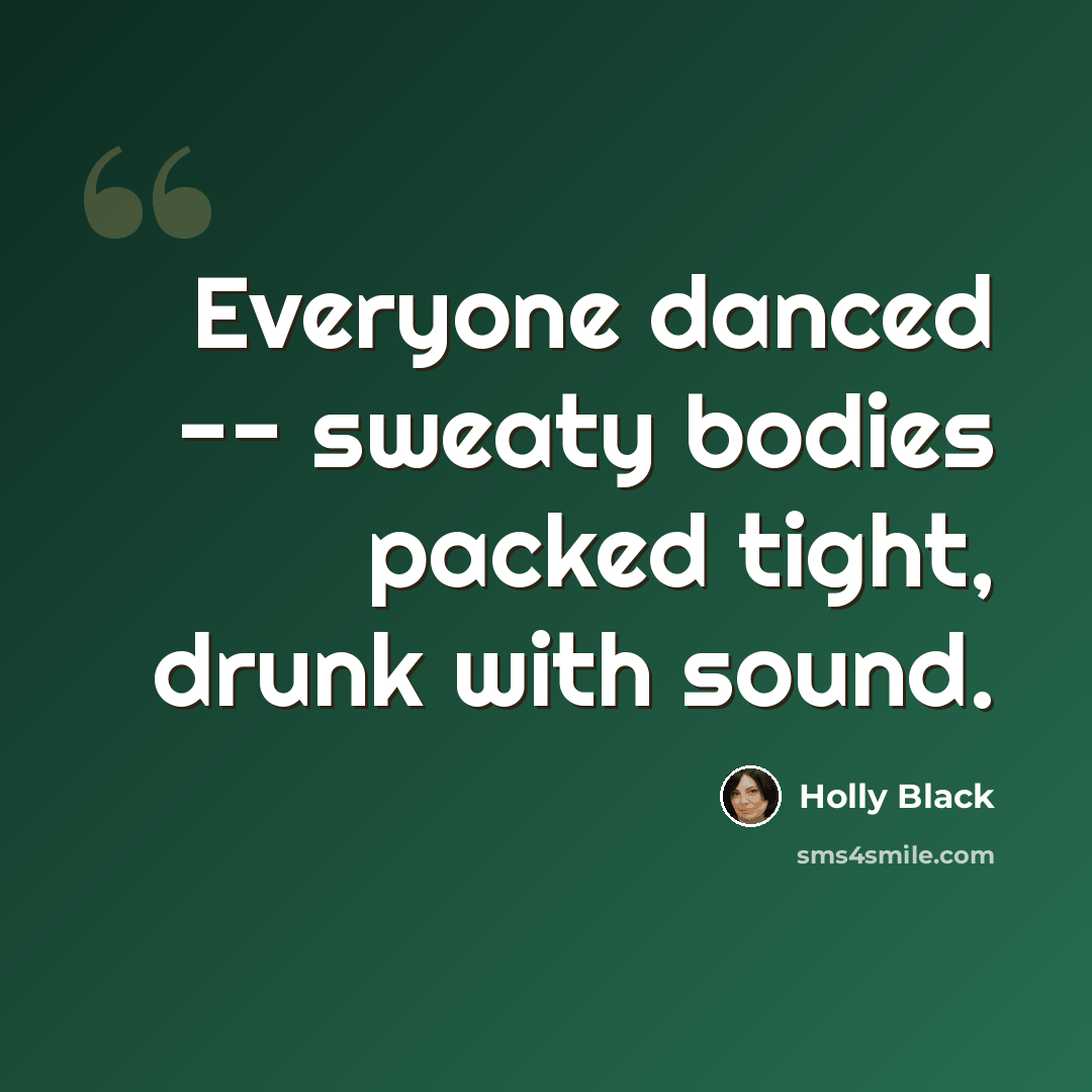 “Everyone danced -- sweaty bodies packed tight, drunk with sound.” quote by Holly Black