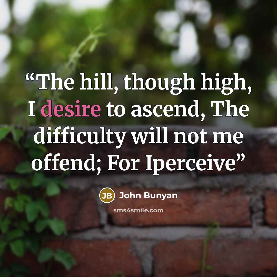 “The hill, though high, I desire to ascend, The difficulty will not me offend; For Iperceive” quote by John Bunyan