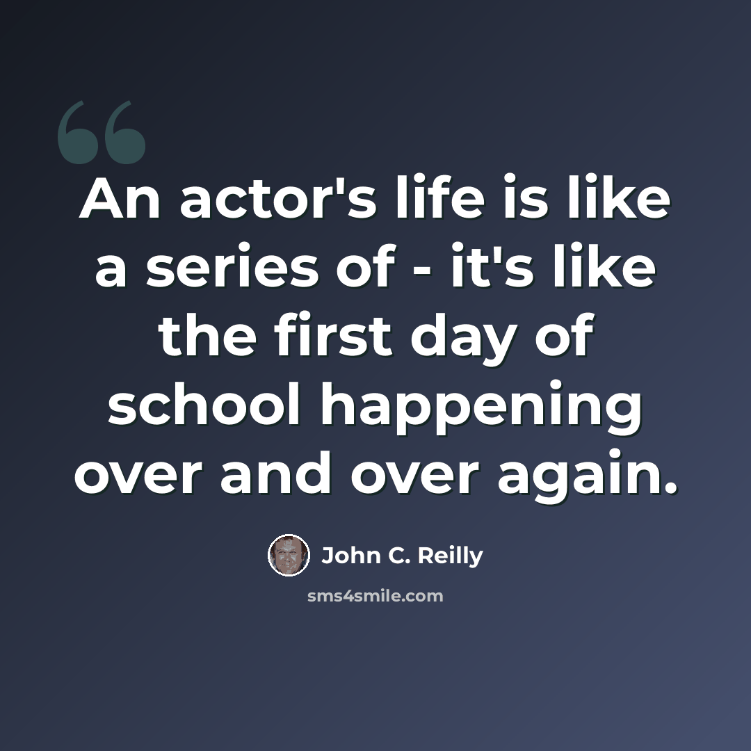 “An actor's life is like a series of - it's like the first day of school happening over and over again.” quote by John C. Reilly