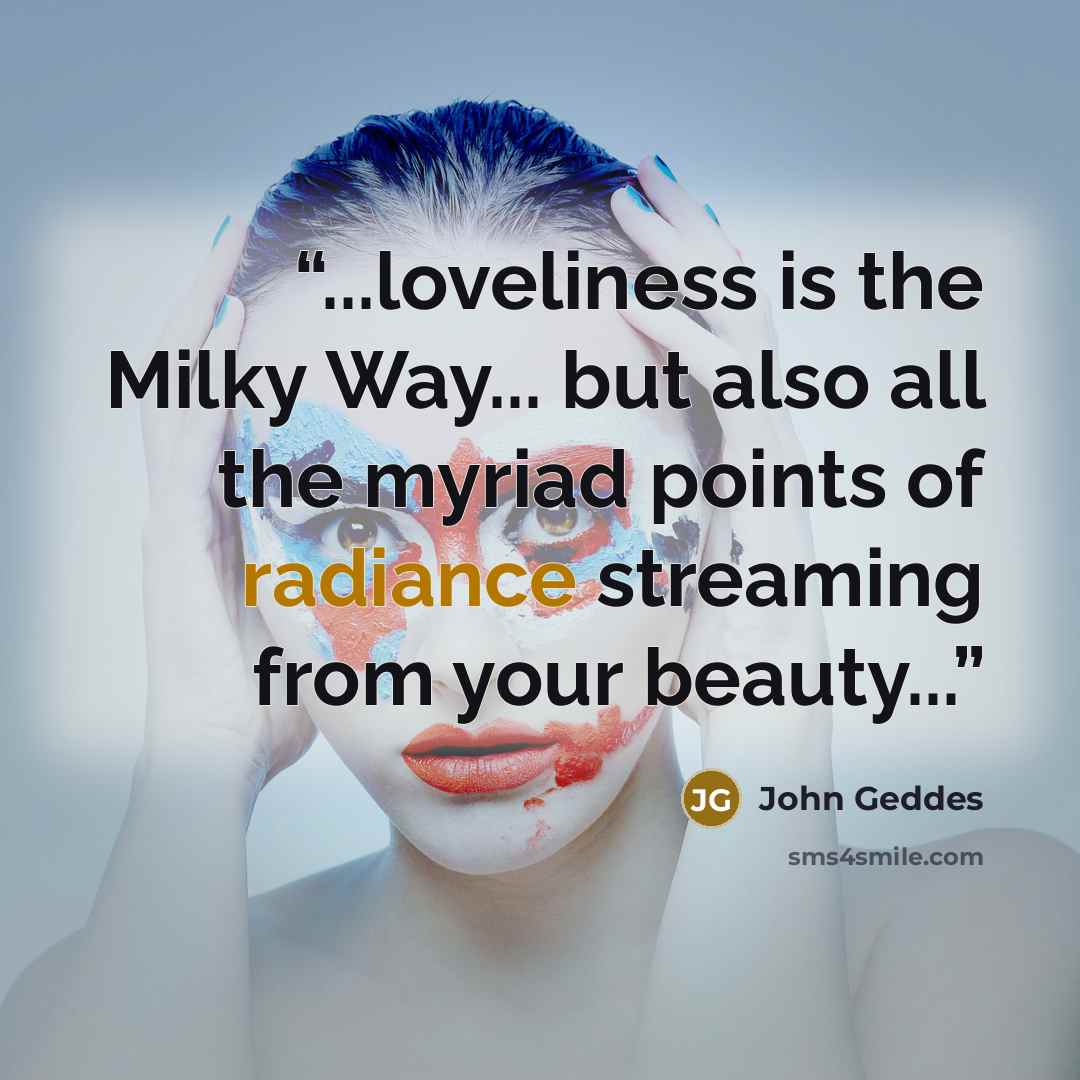 “...loveliness is the Milky Way... but also all the myriad points of radiance streaming from your beauty...” quote by John Geddes