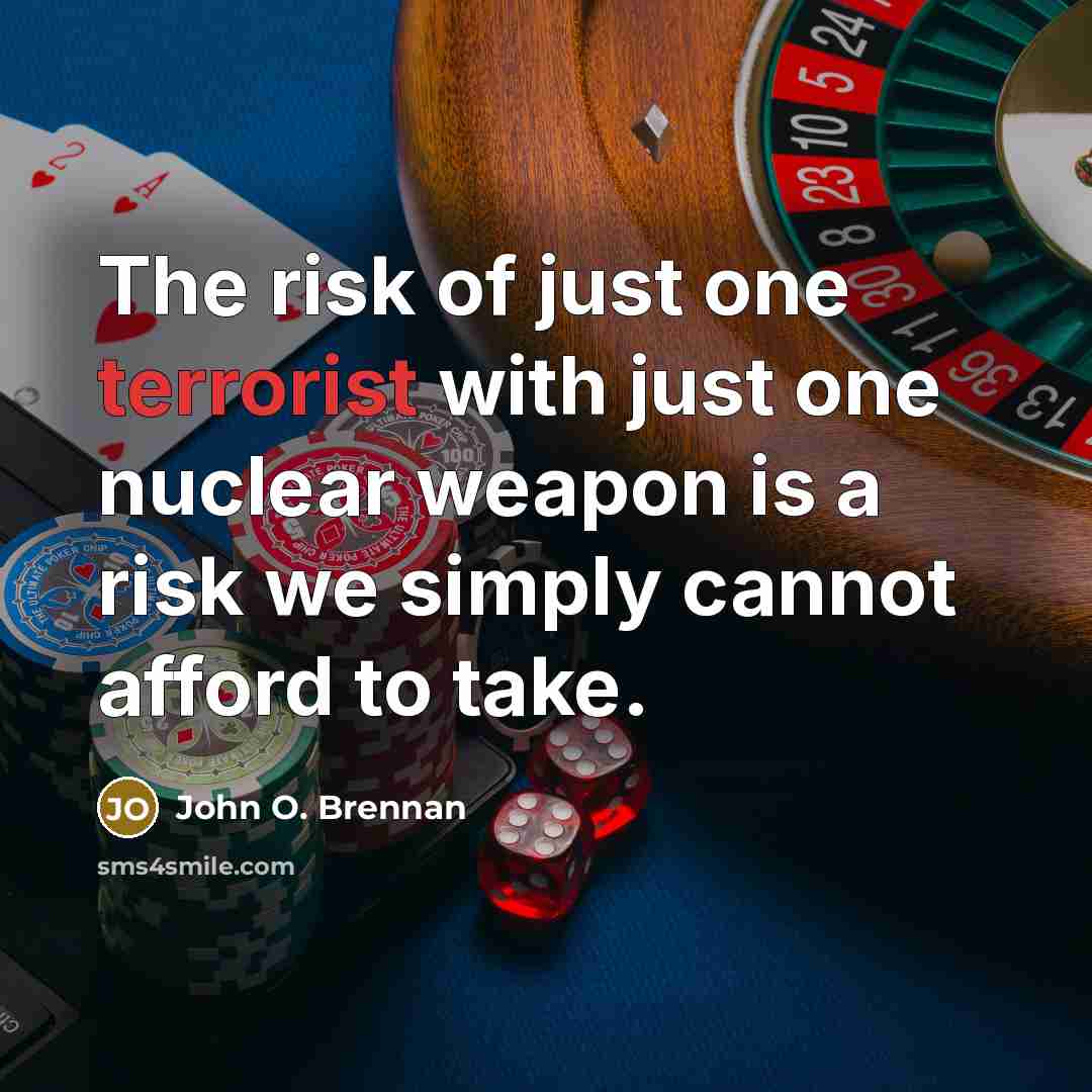 “The risk of just one terrorist with just one nuclear weapon is a risk we simply cannot afford to take.” quote by John O. Brennan