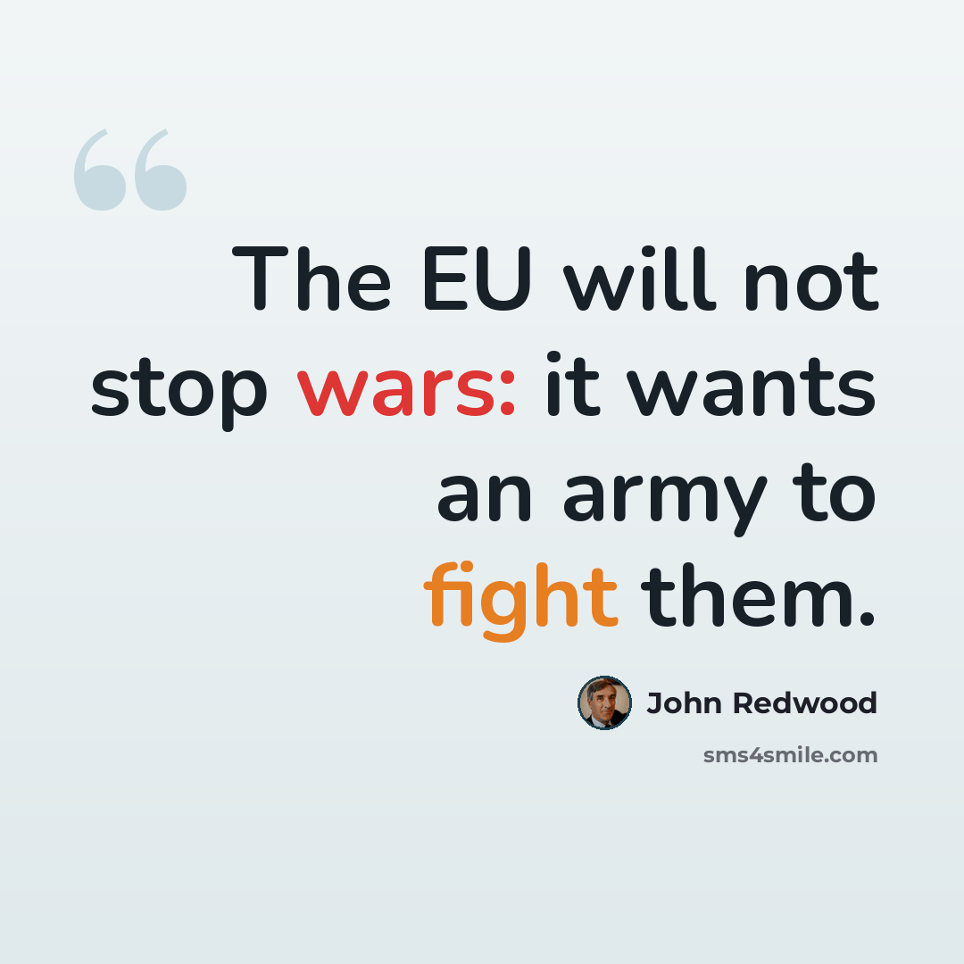 “The EU will not stop wars: it wants an army to fight them.” quote by John Redwood