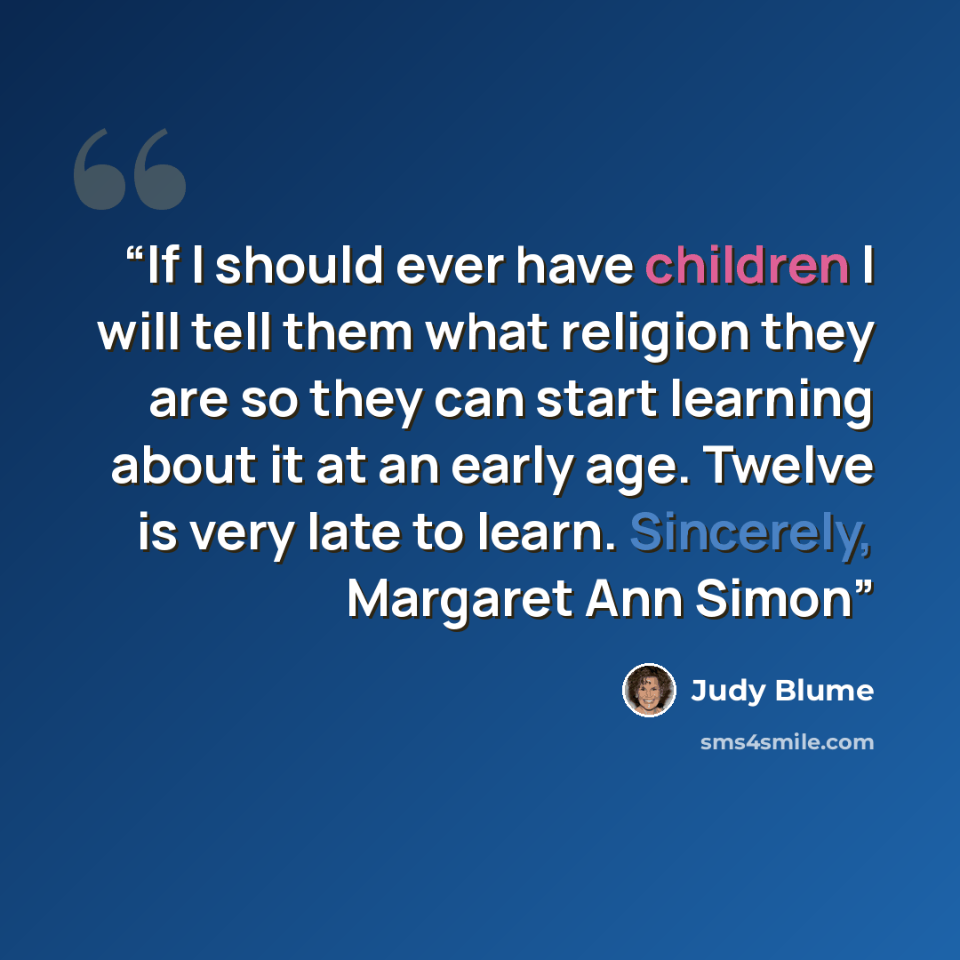 “If I should ever have children I will tell them what religion they are so they can start learning about it at an early age. Twelve is very late to learn. Sincerely, Margaret Ann Simon” quote by Judy Blume