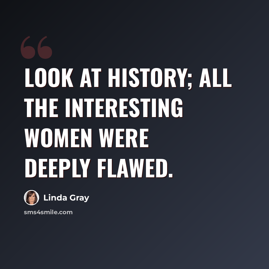 “Look at history; all the interesting women were deeply flawed.” quote by Linda Gray
