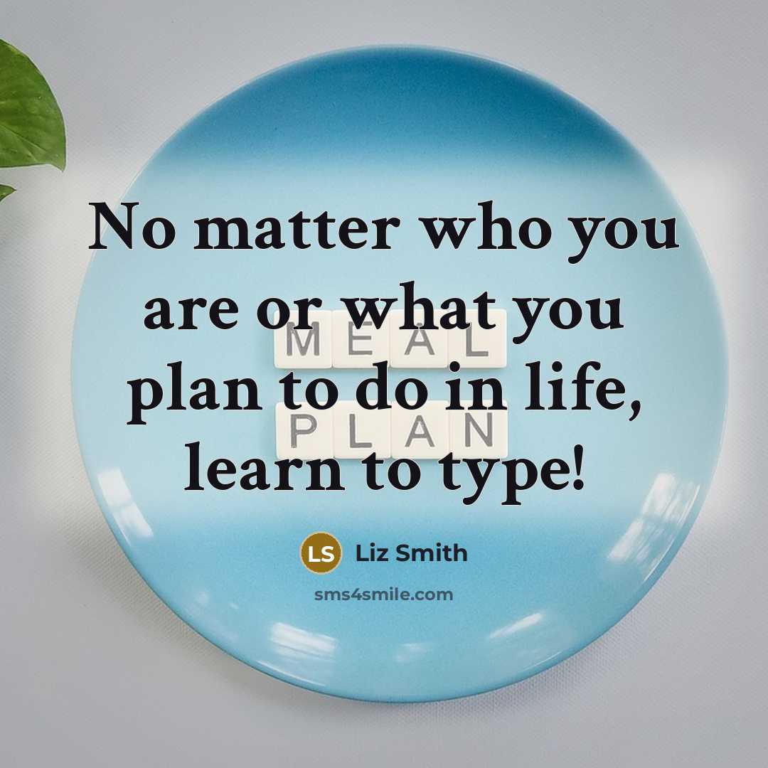 “No matter who you are or what you plan to do in life, learn to type!” quote by Liz Smith