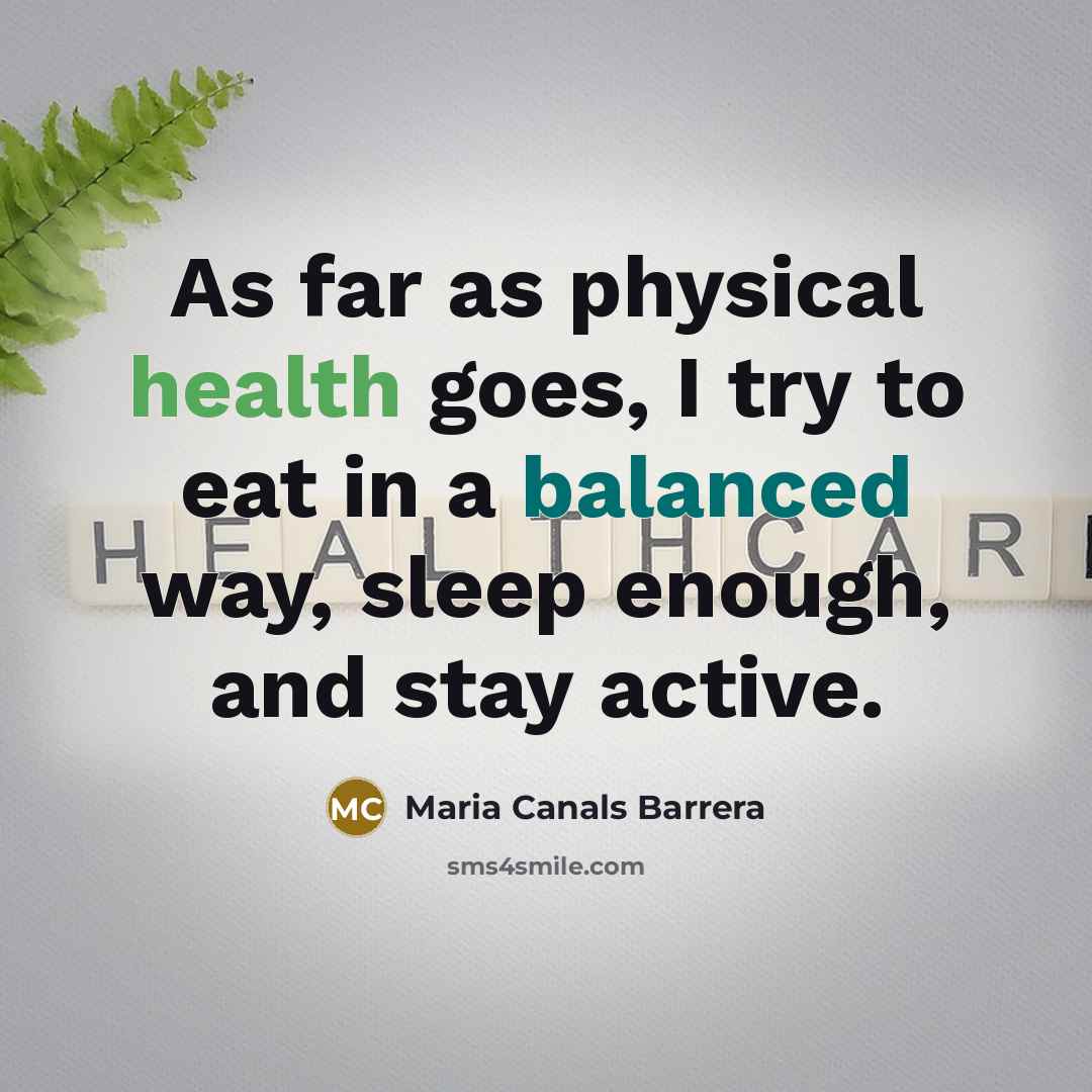 “As far as physical health goes, I try to eat in a balanced way, sleep enough, and stay active.” quote by Maria Canals Barrera