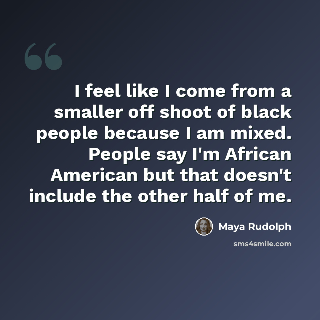 “I feel like I come from a smaller off shoot of black people because I am mixed. People say I'm African American but that doesn't include the other half of me.” quote by Maya Rudolph