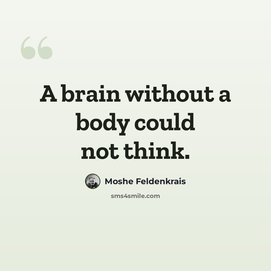 “A brain without a body could not think.” quote by Moshe Feldenkrais