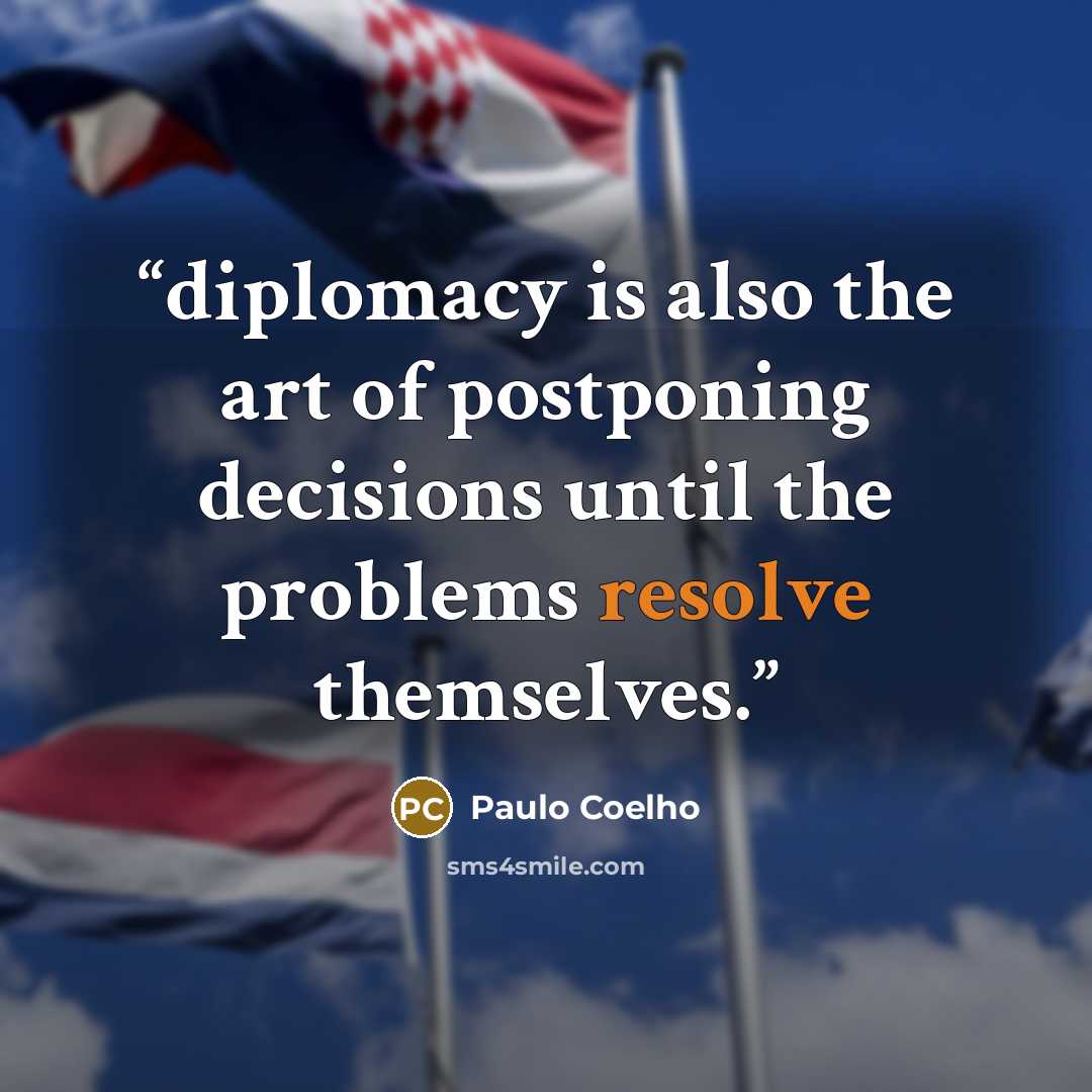 “diplomacy is also the art of postponing decisions until the problems resolve themselves.” quote by Paulo Coelho