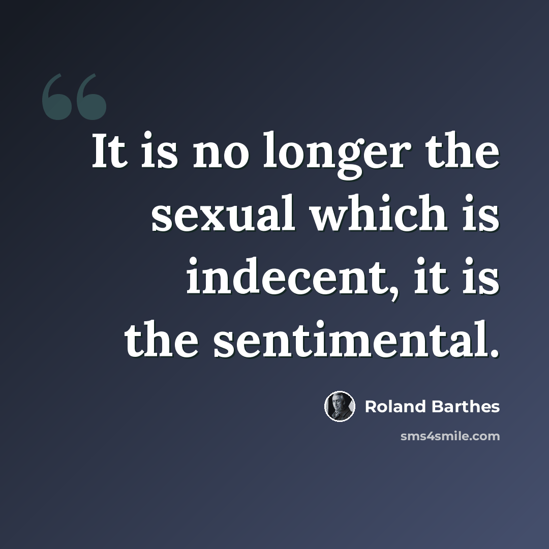 “It is no longer the sexual which is indecent, it is the sentimental.” quote by Roland Barthes