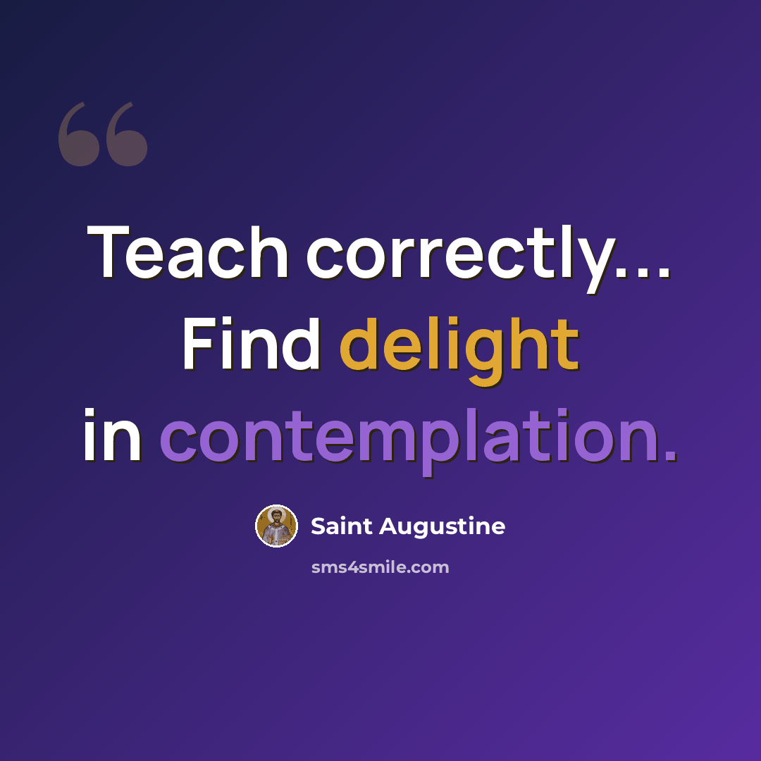 “Teach correctly... Find delight in contemplation.” quote by Saint Augustine
