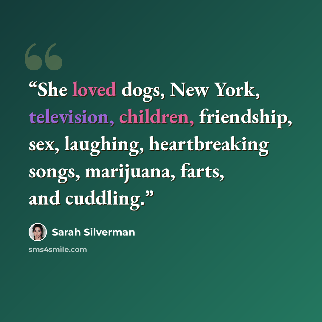 “She loved dogs, New York, television, children, friendship, sex, laughing, heartbreaking songs, marijuana, farts, and cuddling.” quote by Sarah Silverman