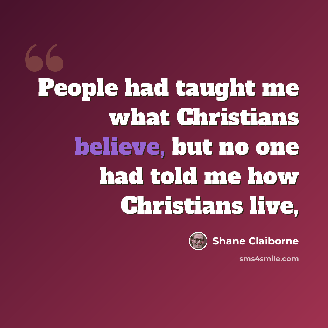 “People had taught me what Christians believe, but no one had told me how Christians live,” quote by Shane Claiborne