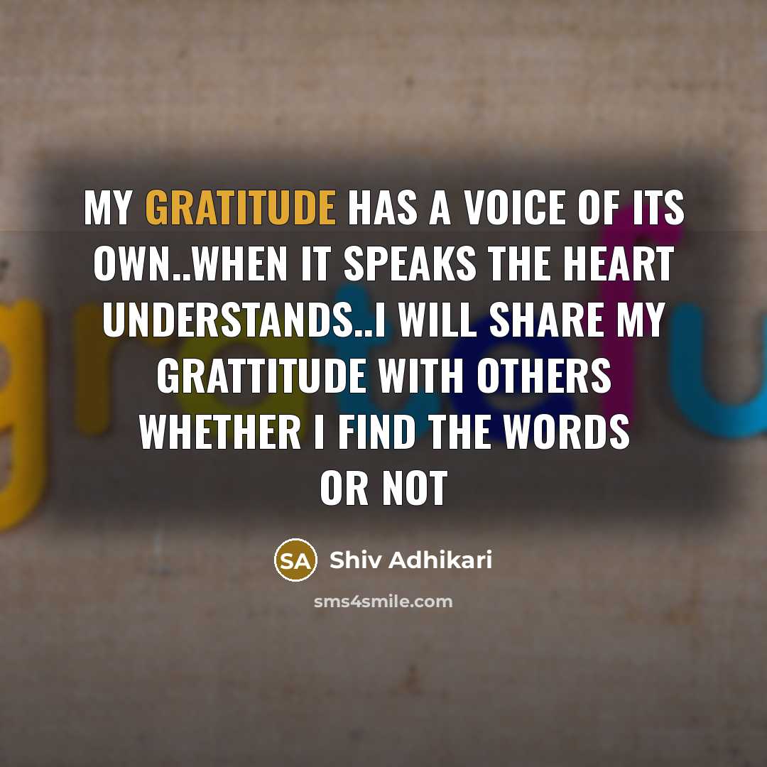 “My gratitude has a voice of its own..when it speaks the heart understands..i will share my grattitude with others whether I find the words or not” quote by Shiv Adhikari