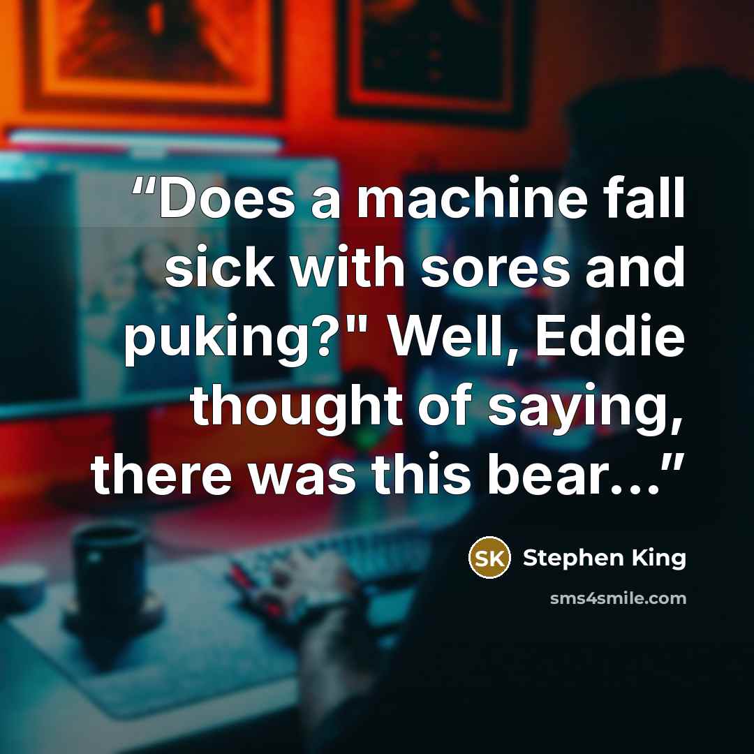 “Does a machine fall sick with sores and puking?" Well, Eddie thought of saying, there was this bear...” quote by Stephen King