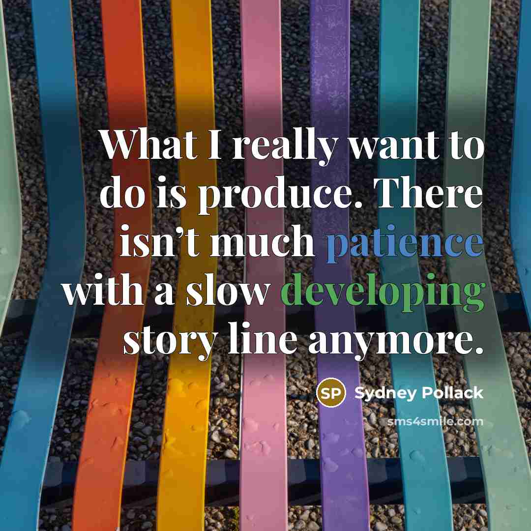 “What I really want to do is produce. There isn’t much patience with a slow developing story line anymore.” quote by Sydney Pollack
