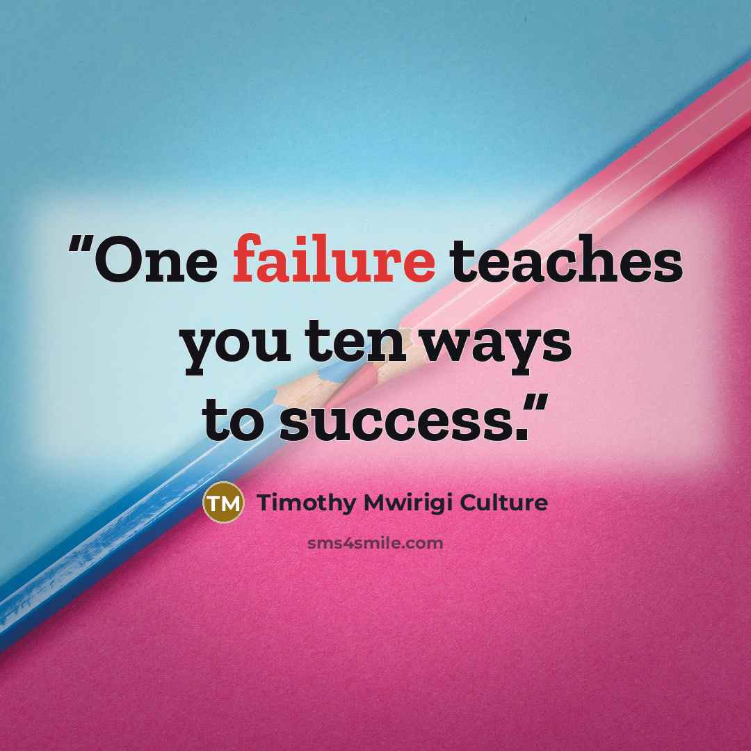 “One failure teaches you ten ways to success.” quote by Timothy Mwirigi Culture