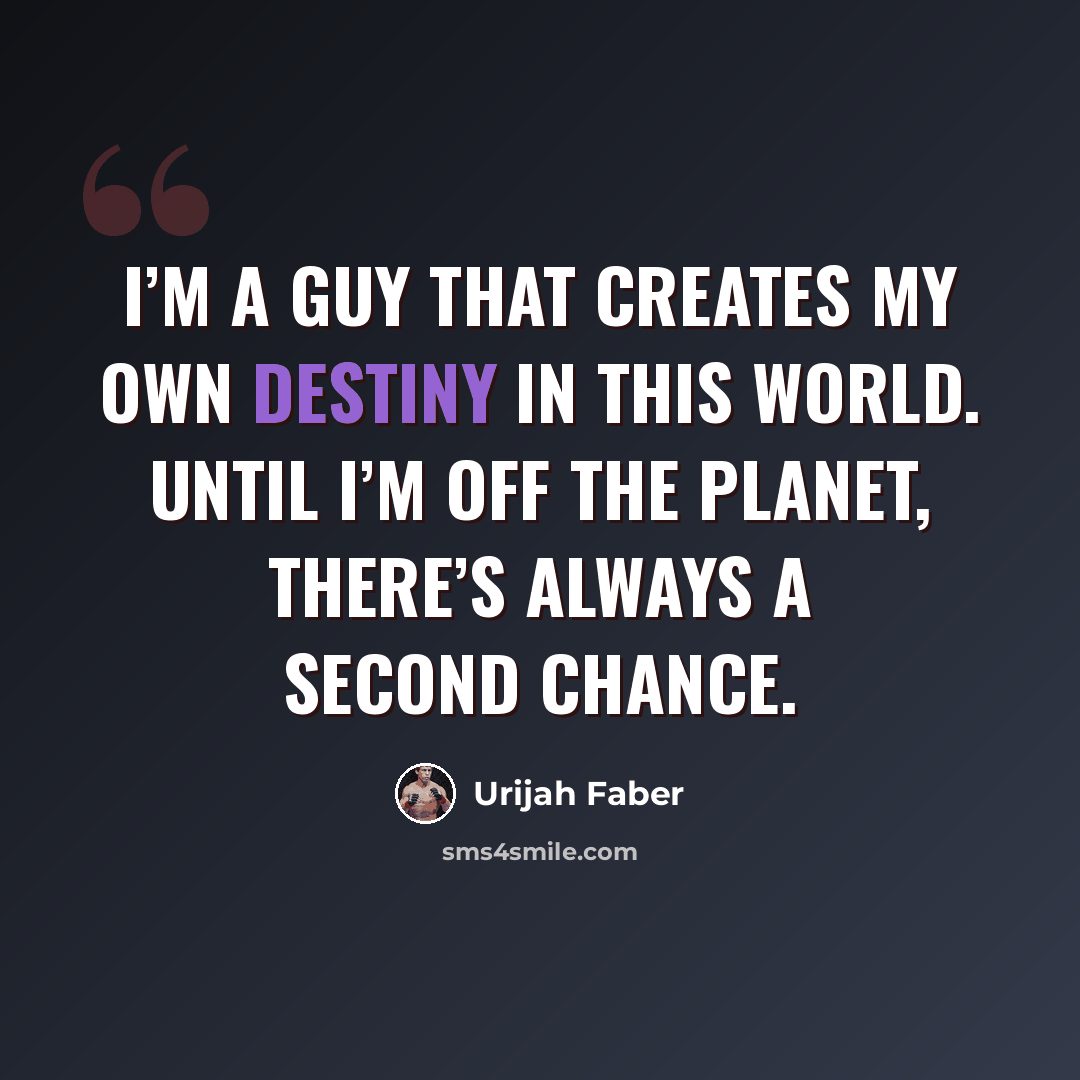 “I’m a guy that creates my own destiny in this world. Until I’m off the planet, there’s always a second chance.” quote by Urijah Faber