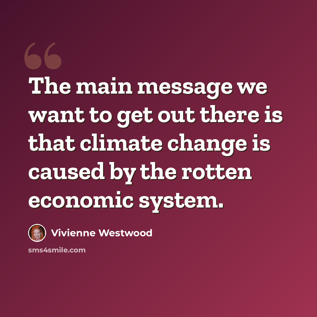 “The main message we want to get out there is that climate change is caused by the rotten economic system.” quote by Vivienne Westwood