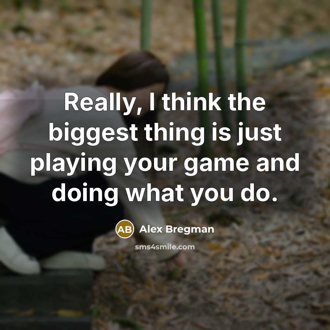 “Really, I think the biggest thing is just playing your game and doing what you do.” quote by Alex Bregman
