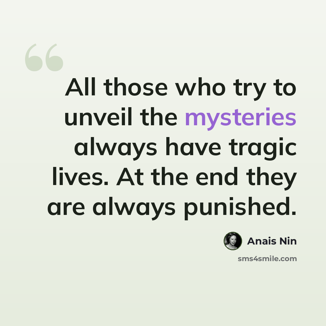 “All those who try to unveil the mysteries always have tragic lives. At the end they are always punished.” quote by Anais Nin