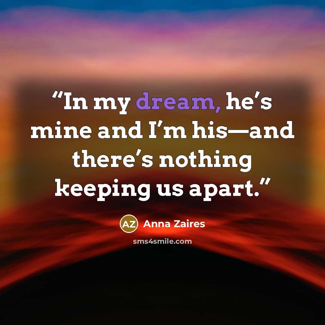 “In my dream, he’s mine and I’m his—and there’s nothing keeping us apart.” quote by Anna Zaires