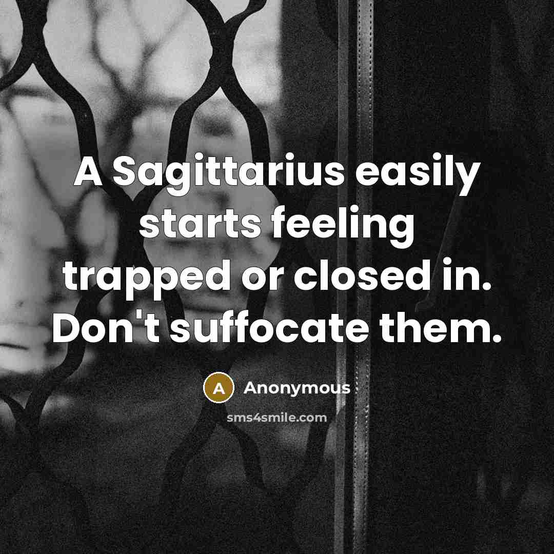 “A Sagittarius easily starts feeling trapped or closed in. Don't suffocate them.” quote by Anonymous