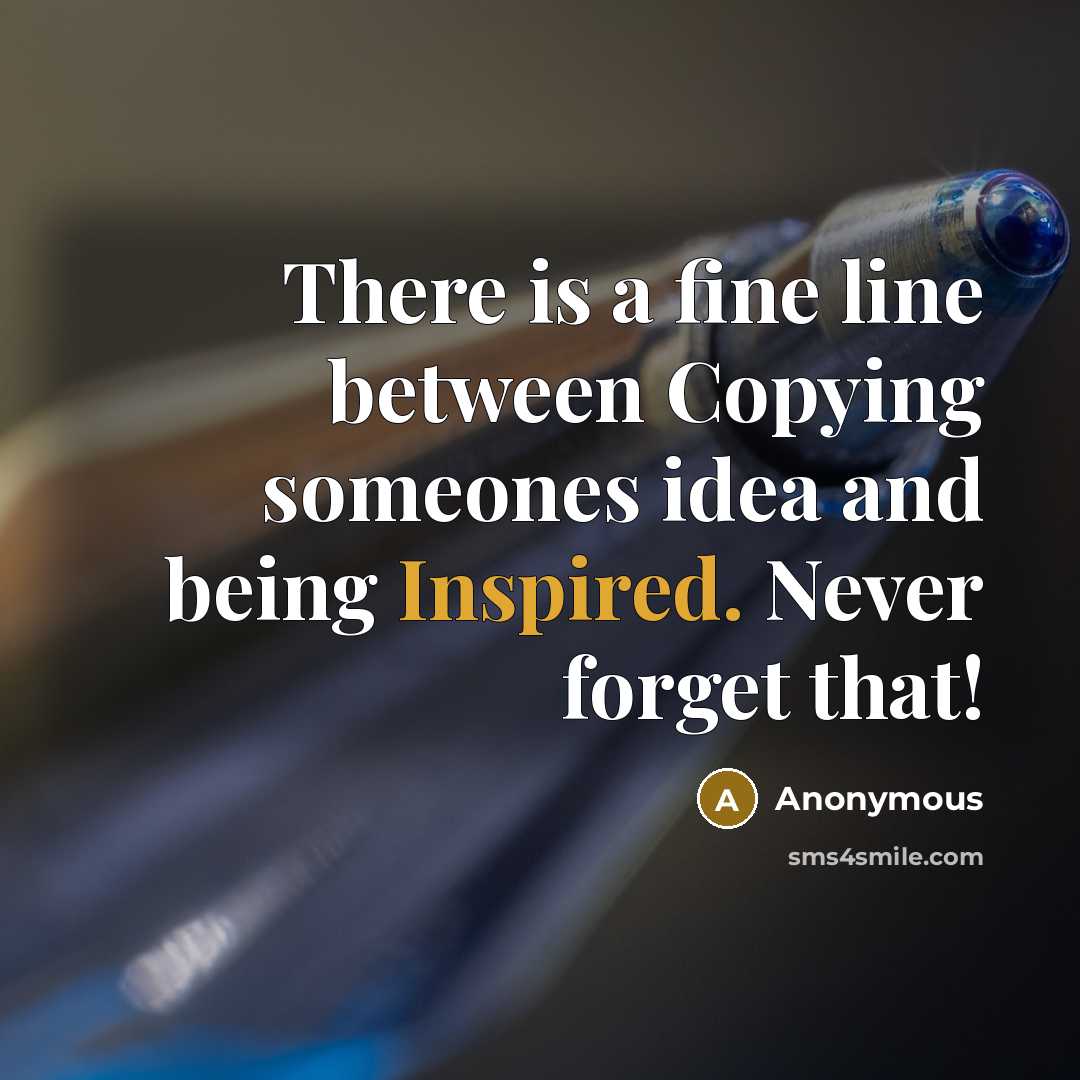 “There is a fine line between Copying someones idea and being Inspired. Never forget that!” quote by Anonymous