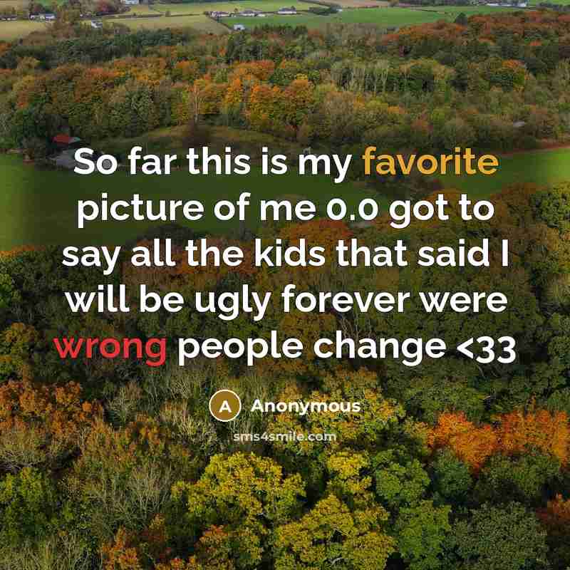 “So far this is my favorite picture of me 0.0 got to say all the kids that said I will be ugly forever were wrong people change” quote by Anonymous