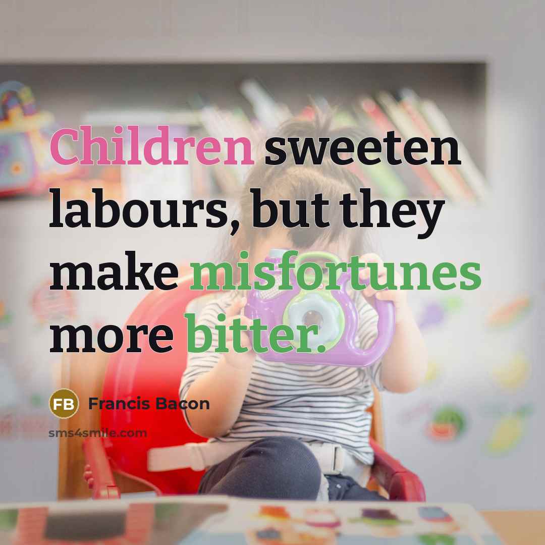 “Children sweeten labours, but they make misfortunes more bitter.” quote by Francis Bacon