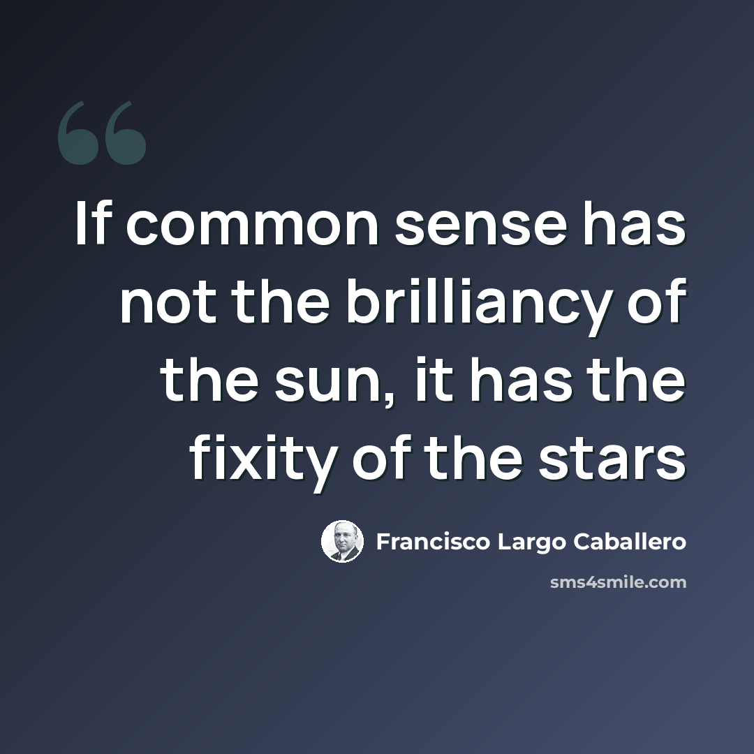 “If common sense has not the brilliancy of the sun, it has the fixity of the stars” quote by Francisco Largo Caballero
