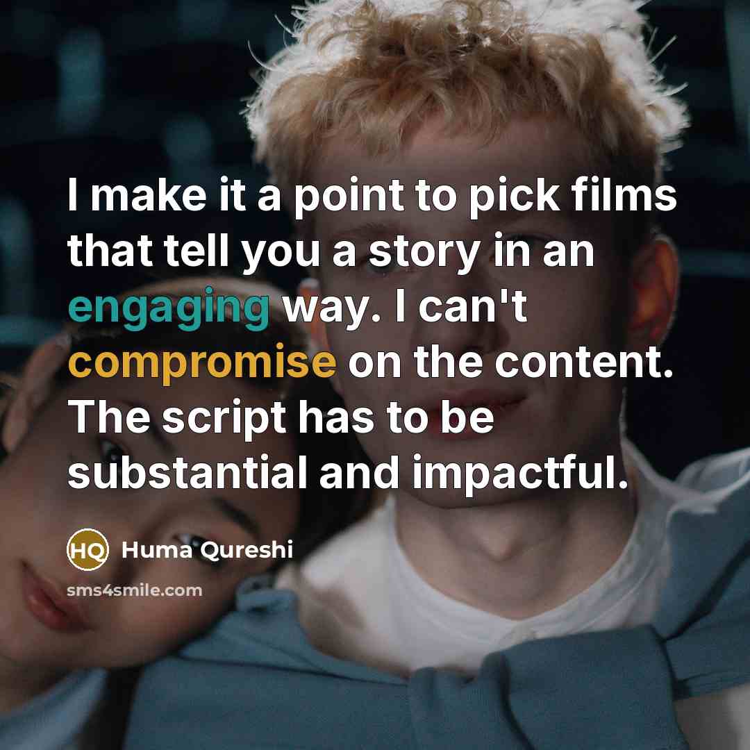 “I make it a point to pick films that tell you a story in an engaging way. I can't compromise on the content. The script has to be substantial and impactful.” quote by Huma Qureshi