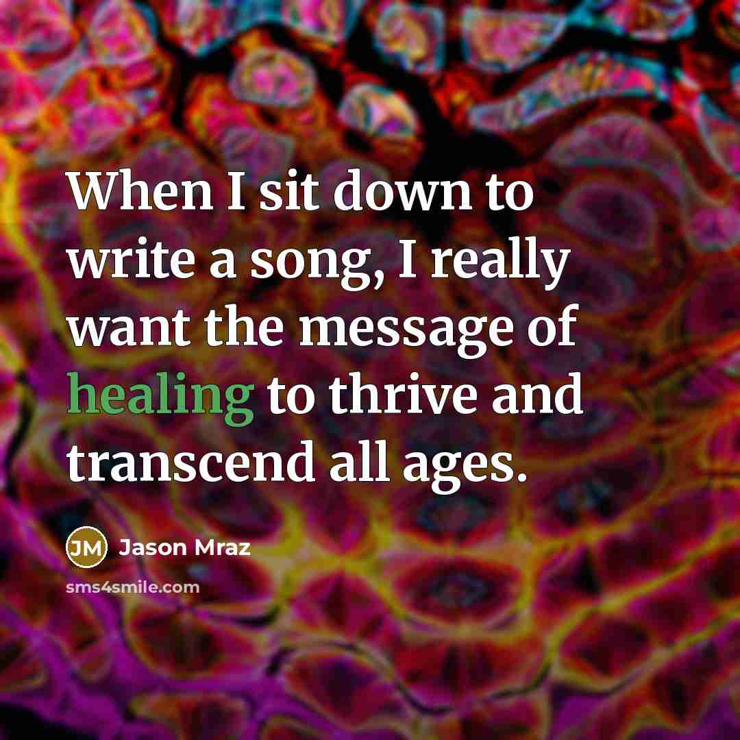 “When I sit down to write a song, I really want the message of healing to thrive and transcend all ages.” quote by Jason Mraz