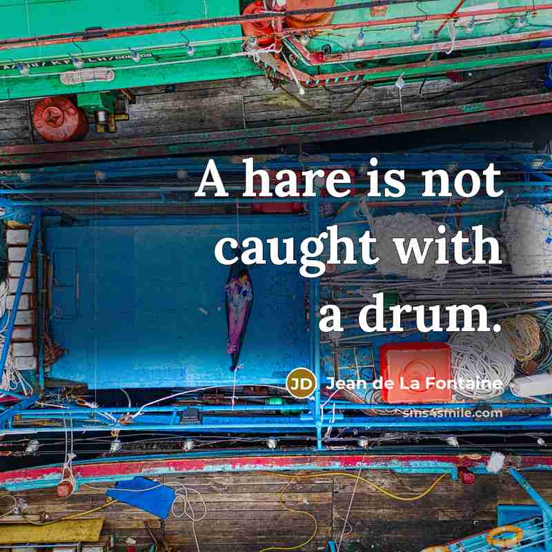 “A hare is not caught with a drum.” quote by Jean de La Fontaine
