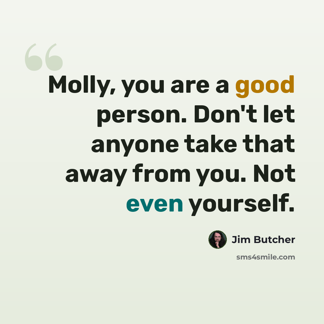 “Molly, you are a good person. Don't let anyone take that away from you. Not even yourself.” quote by Jim Butcher