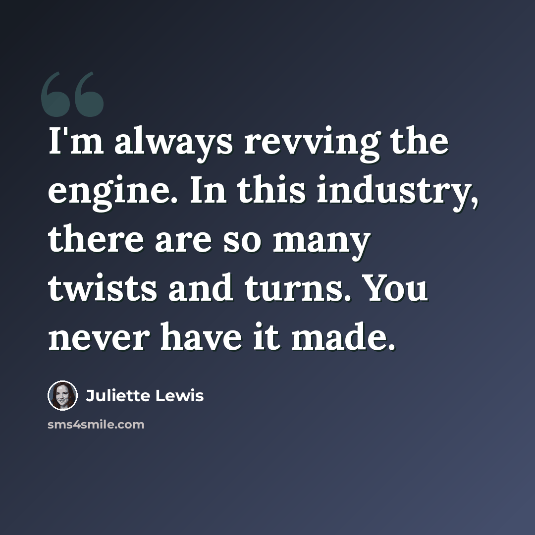 “I'm always revving the engine. In this industry, there are so many twists and turns. You never have it made.” quote by Juliette Lewis