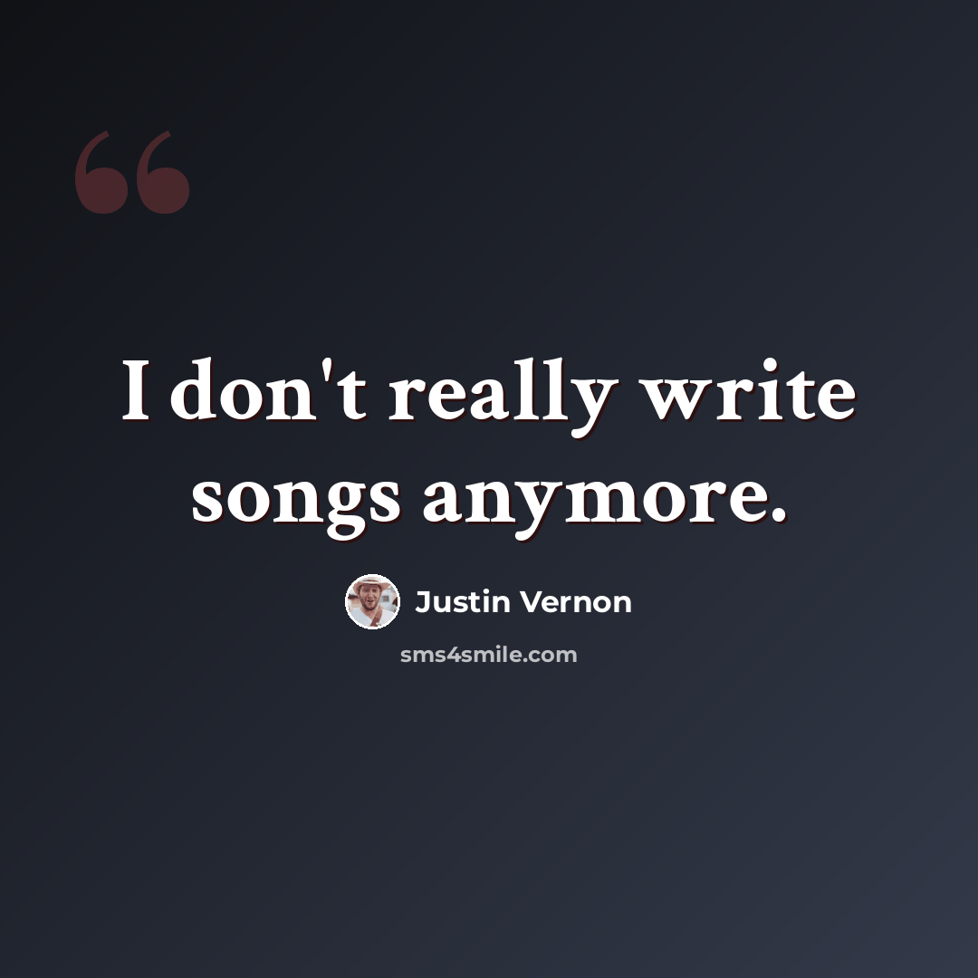 “I don't really write songs anymore.” quote by Justin Vernon