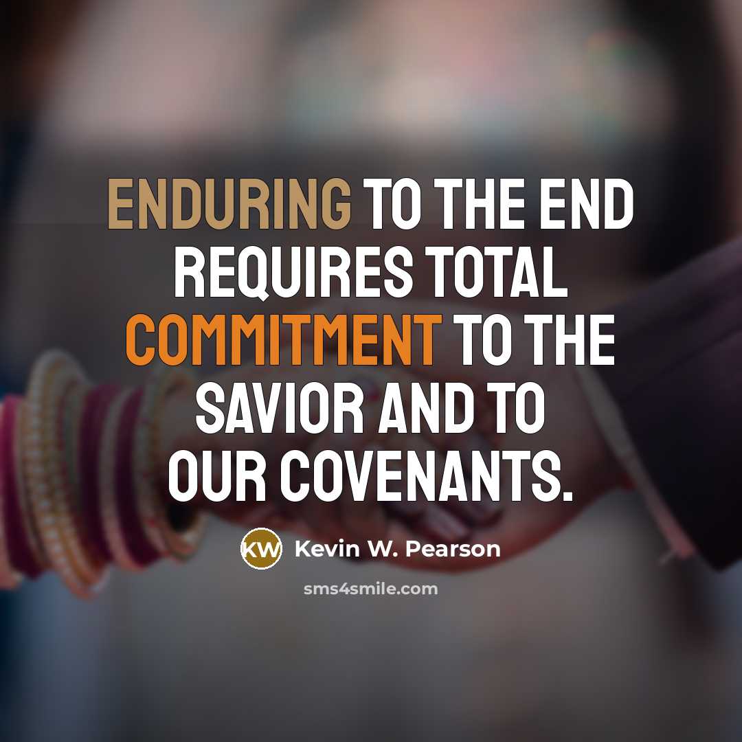 “Enduring to the end requires total commitment to the Savior and to our covenants.” quote by Kevin W. Pearson