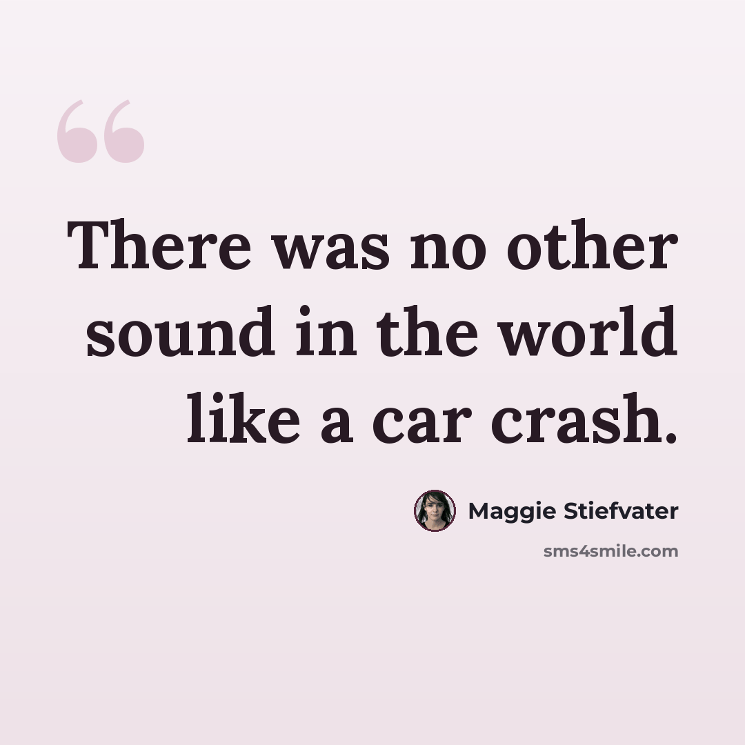 “There was no other sound in the world like a car crash.” quote by Maggie Stiefvater