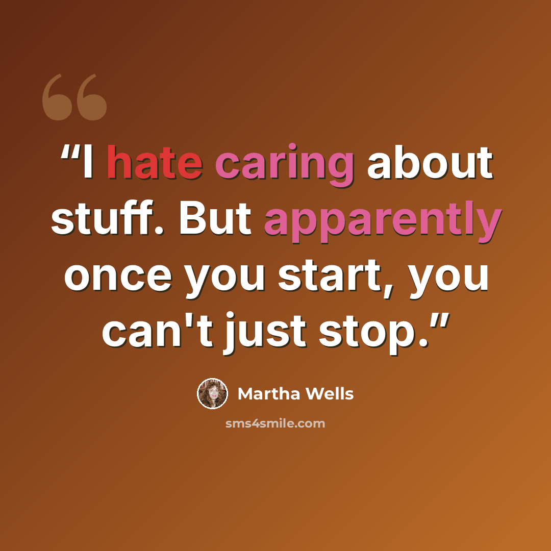 “I hate caring about stuff. But apparently once you start, you can't just stop.” quote by Martha Wells