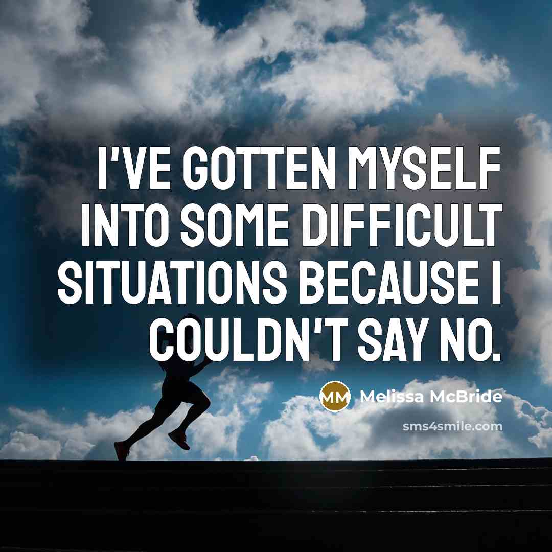 “I've gotten myself into some difficult situations because I couldn't say no.” quote by Melissa McBride